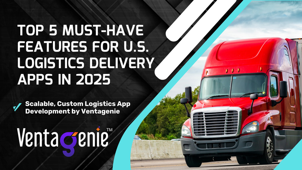 Top 5 Must-Have Logistics Delivery App Features for U.S. Businesses in 2025 | VentaGenie